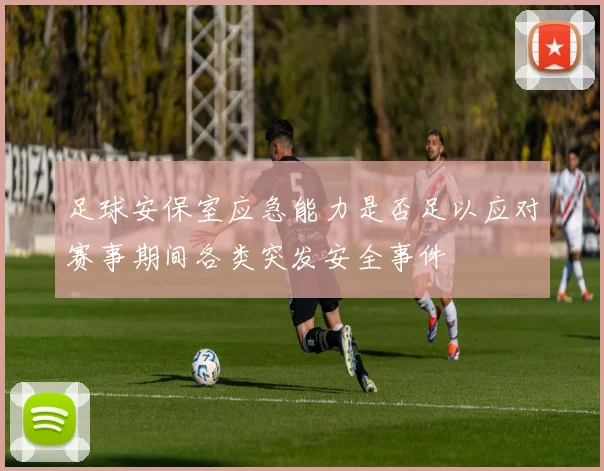 足球安保室应急能力是否足以应对赛事期间各类突发安全事件