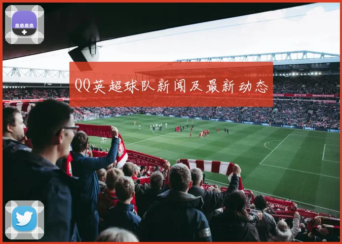 QQ英超球队新闻及最新动态