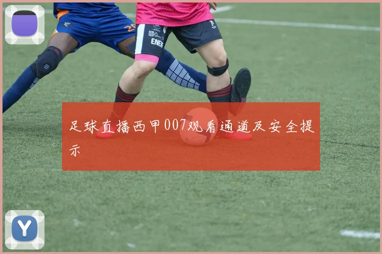足球直播西甲007观看通道及安全提示