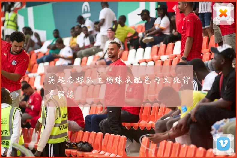 英超各球队主场球衣配色与文化背景解读