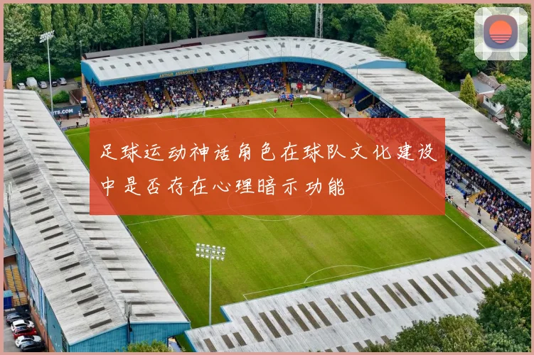 足球运动神话角色在球队文化建设中是否存在心理暗示功能