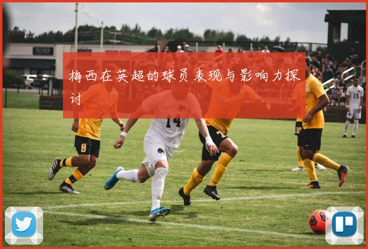 梅西在英超的球员表现与影响力探讨
