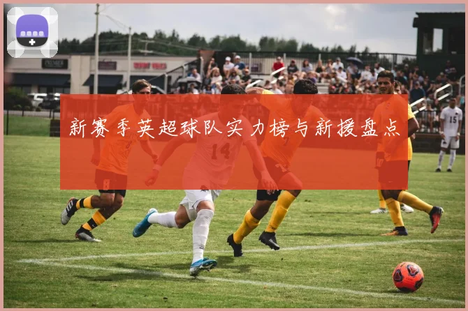 新赛季英超球队实力榜与新援盘点