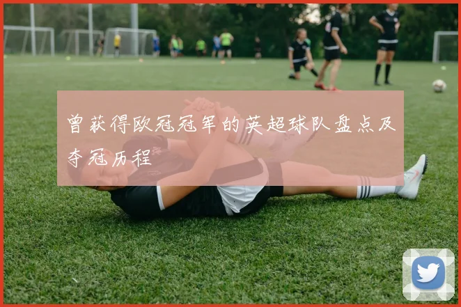 曾获得欧冠冠军的英超球队盘点及夺冠历程