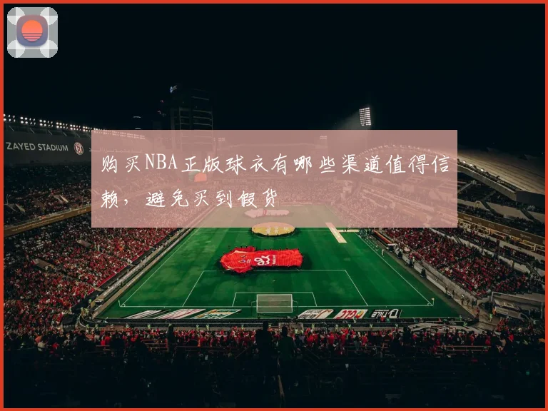 购买NBA正版球衣有哪些渠道值得信赖，避免买到假货