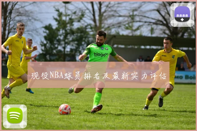 现役NBA球员排名及最新实力评估
