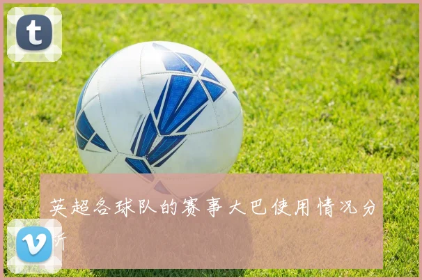 英超各球队的赛事大巴使用情况分析