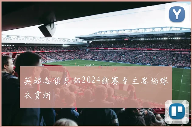 英超各俱乐部2024新赛季主客场球衣赏析